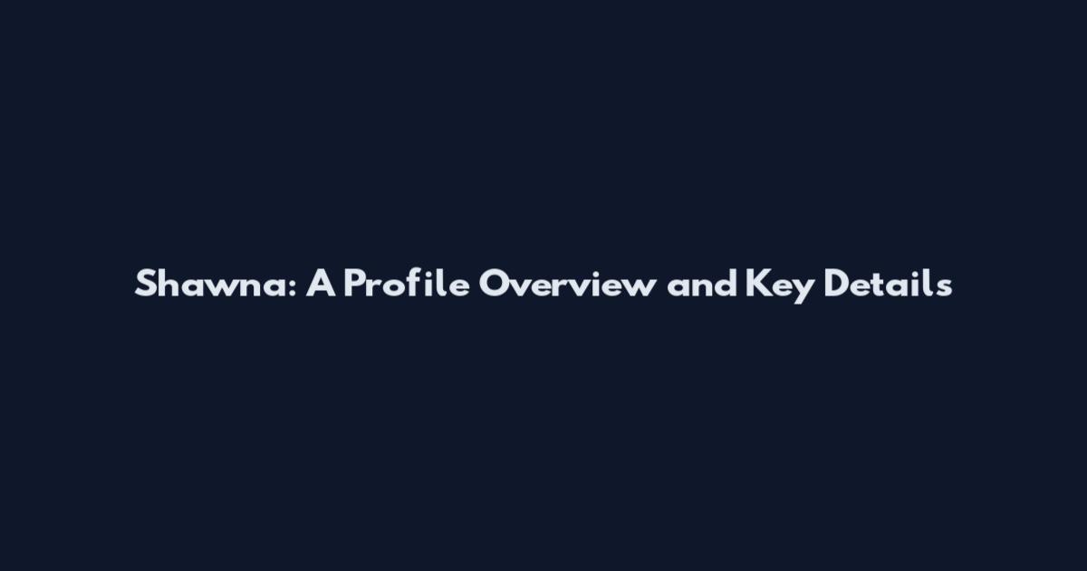 Shawna: A Profile Overview and Key Details