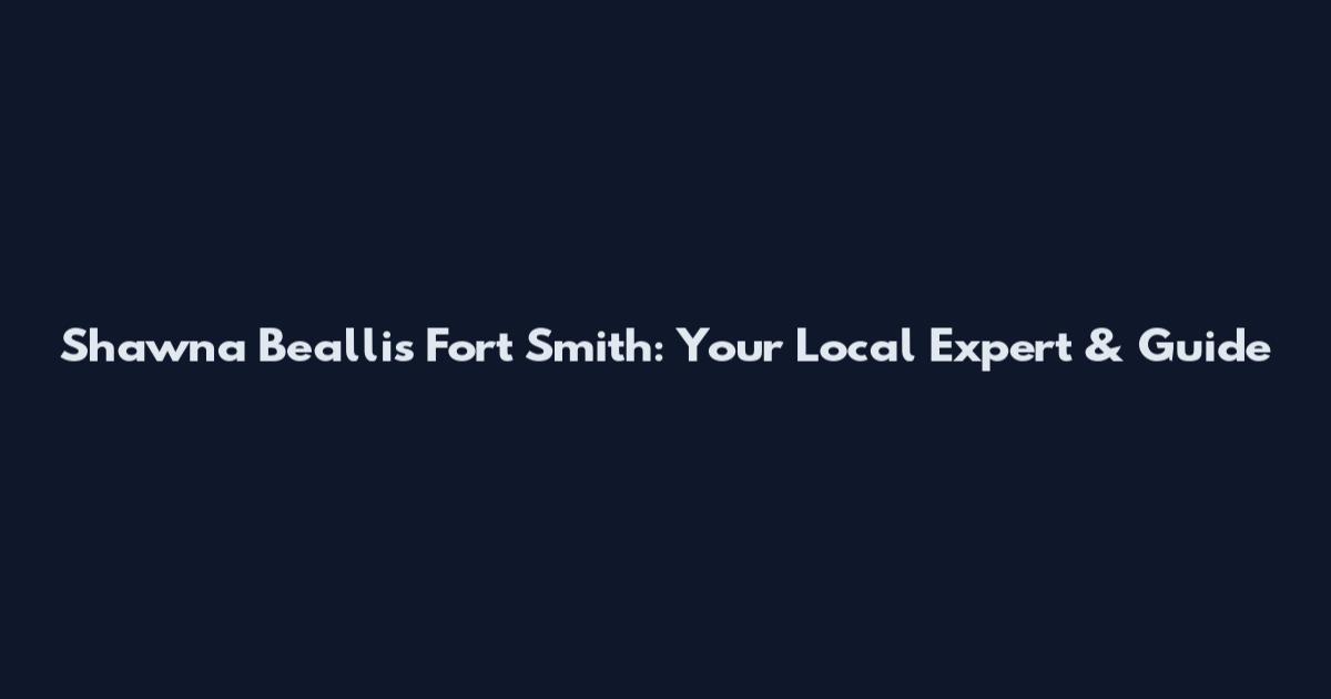 Shawna Beallis Fort Smith: Your Local Expert & Guide