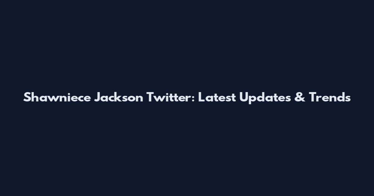 Shawniece Jackson Twitter: Latest Updates & Trends