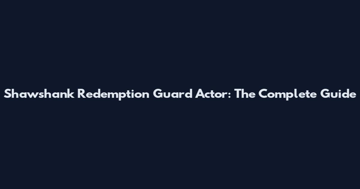 Shawshank Redemption Guard Actor: The Complete Guide