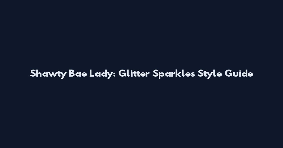 Shawty Bae Lady: Glitter Sparkles Style Guide
