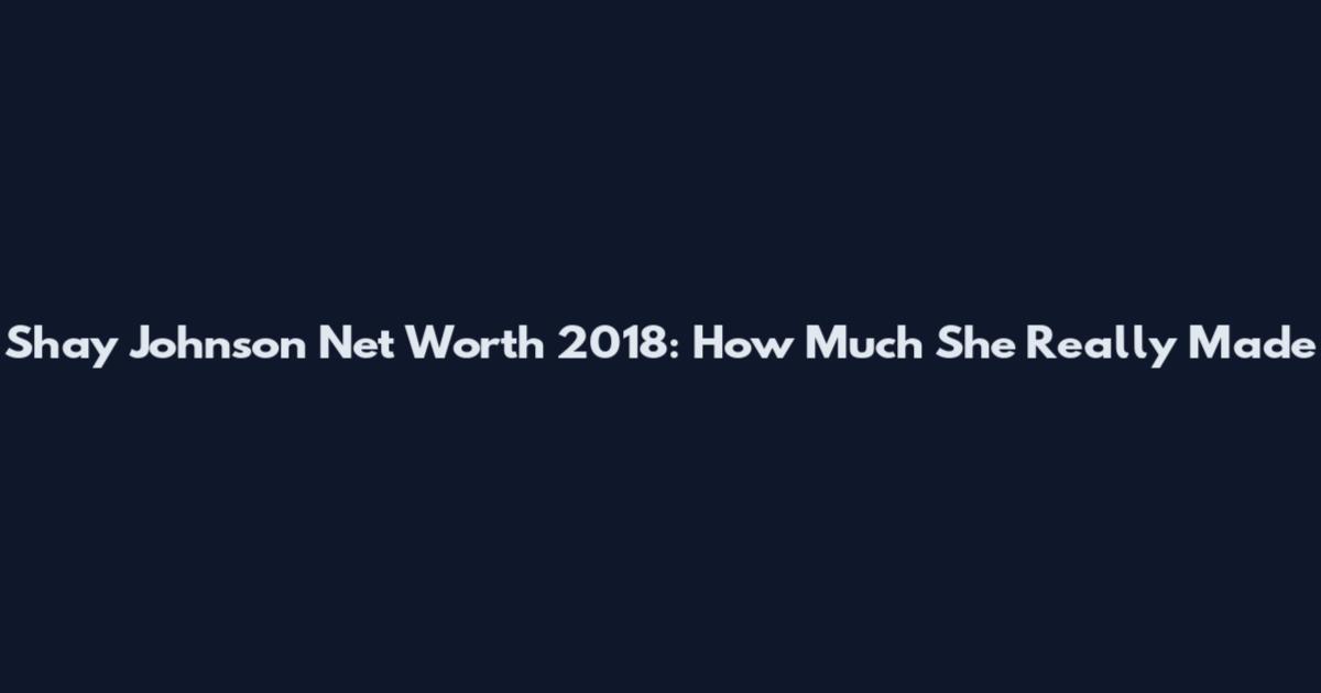 Shay Johnson Net Worth 2018: How Much She Really Made