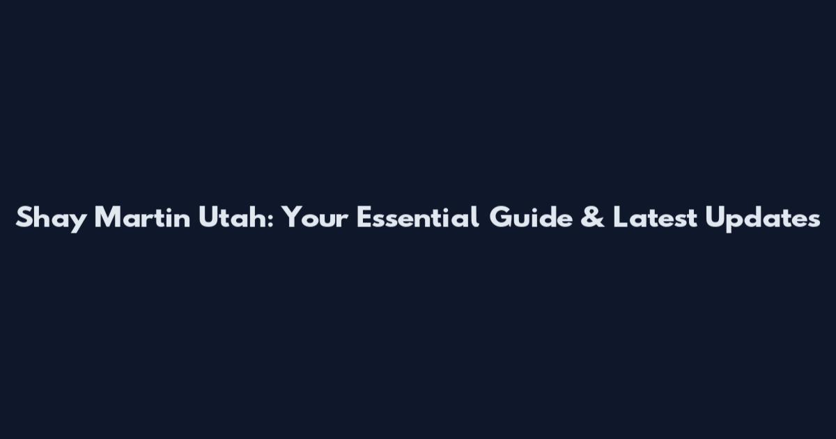 Shay Martin Utah: Your Essential Guide & Latest Updates