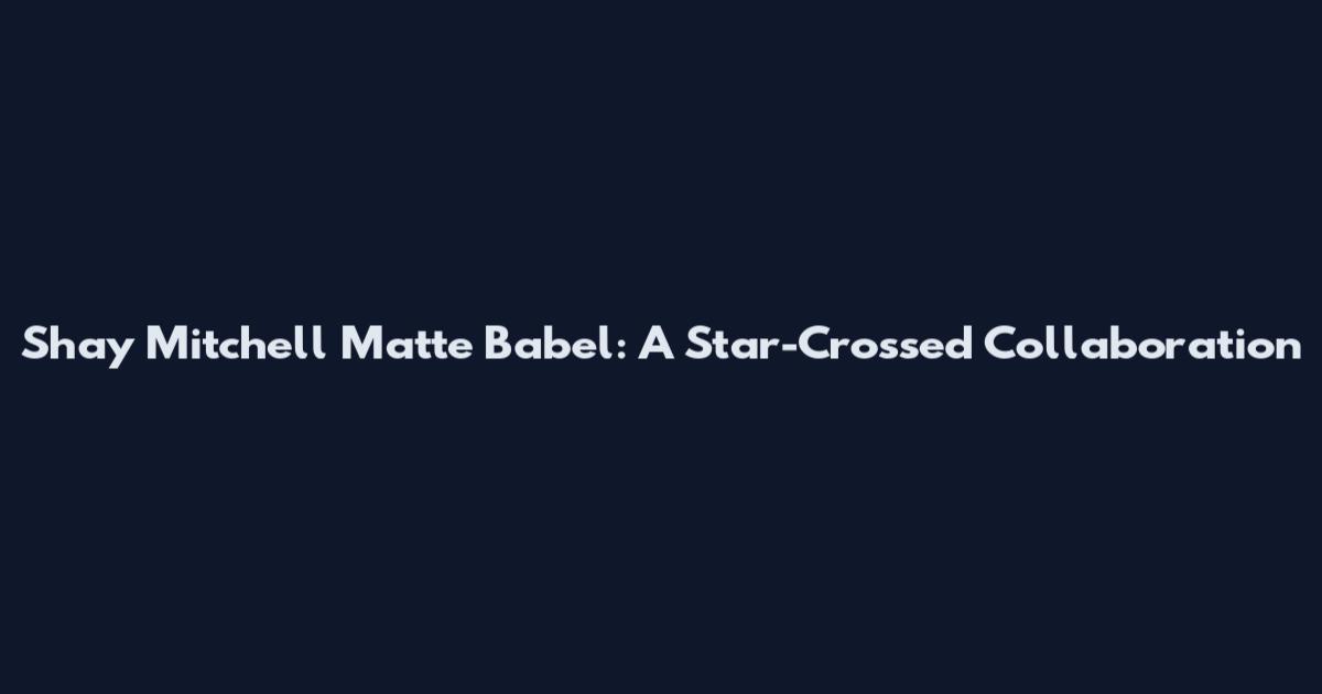 Shay Mitchell Matte Babel: A Star-Crossed Collaboration