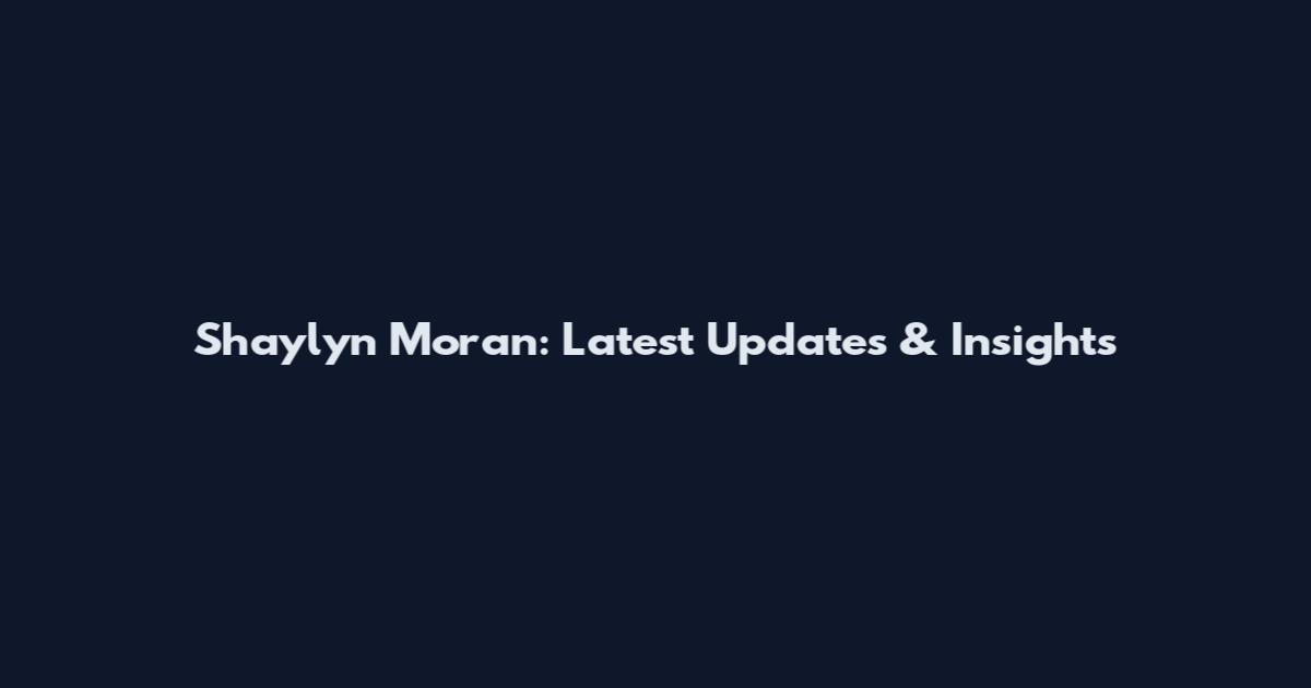 Shaylyn Moran: Latest Updates & Insights