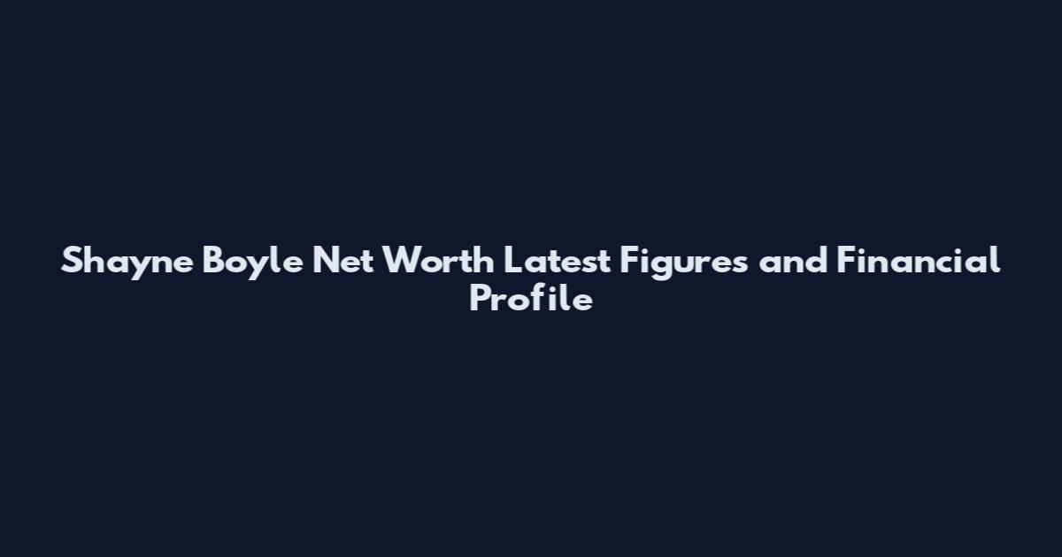 Shayne Boyle Net Worth Latest Figures and Financial Profile