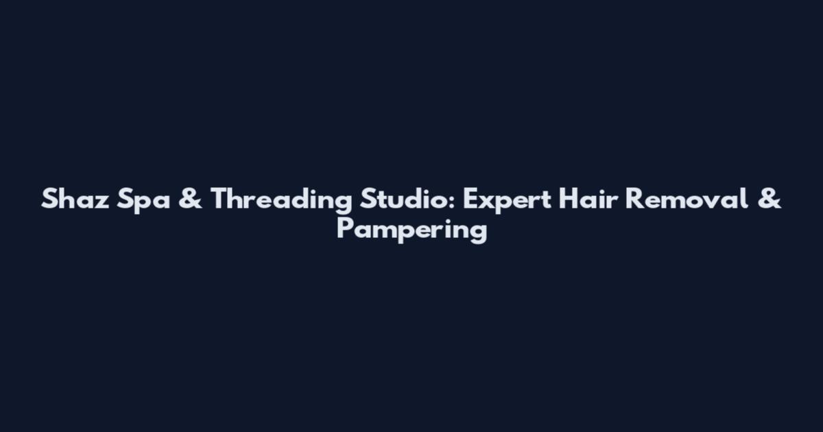 Shaz Spa & Threading Studio: Expert Hair Removal & Pampering
