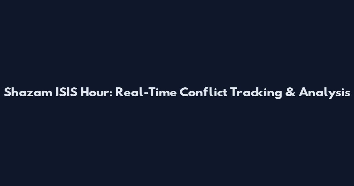 Shazam ISIS Hour: Real-Time Conflict Tracking & Analysis