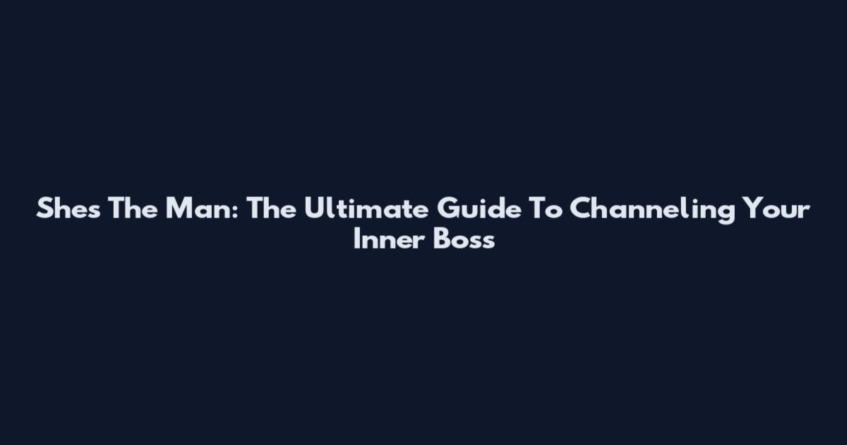She's The Man: The Ultimate Guide To Channeling Your Inner Boss
