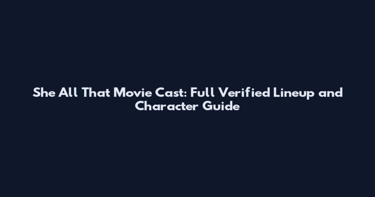 She All That Movie Cast: Full Verified Lineup and Character Guide