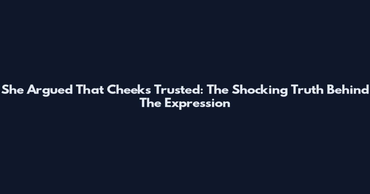 She Argued That Cheeks Trusted: The Shocking Truth Behind The Expression