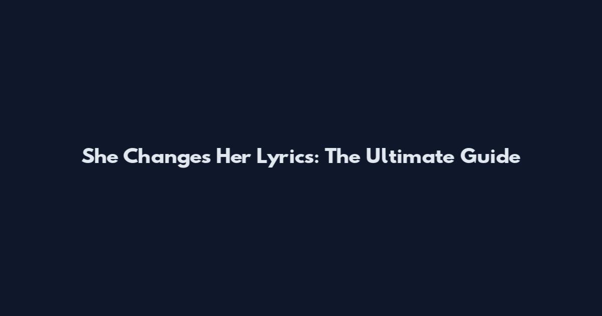 She Changes Her Lyrics: The Ultimate Guide