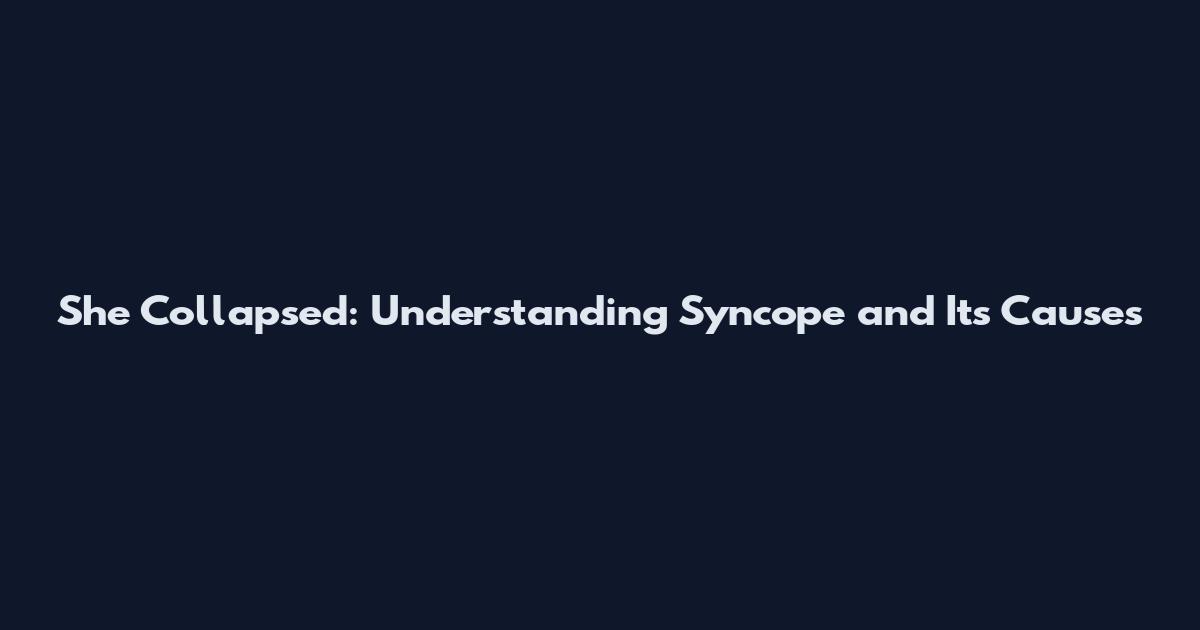 She Collapsed: Understanding Syncope and Its Causes