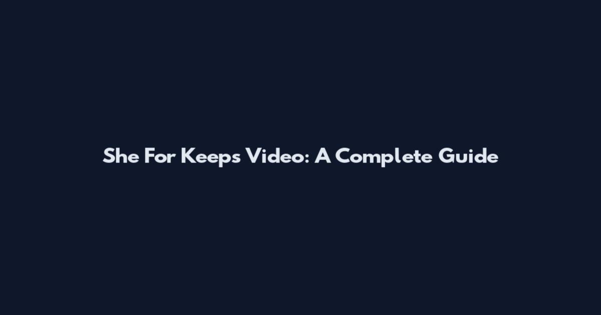 She For Keeps Video: A Complete Guide
