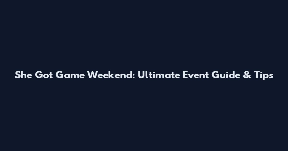 She Got Game Weekend: Ultimate Event Guide & Tips