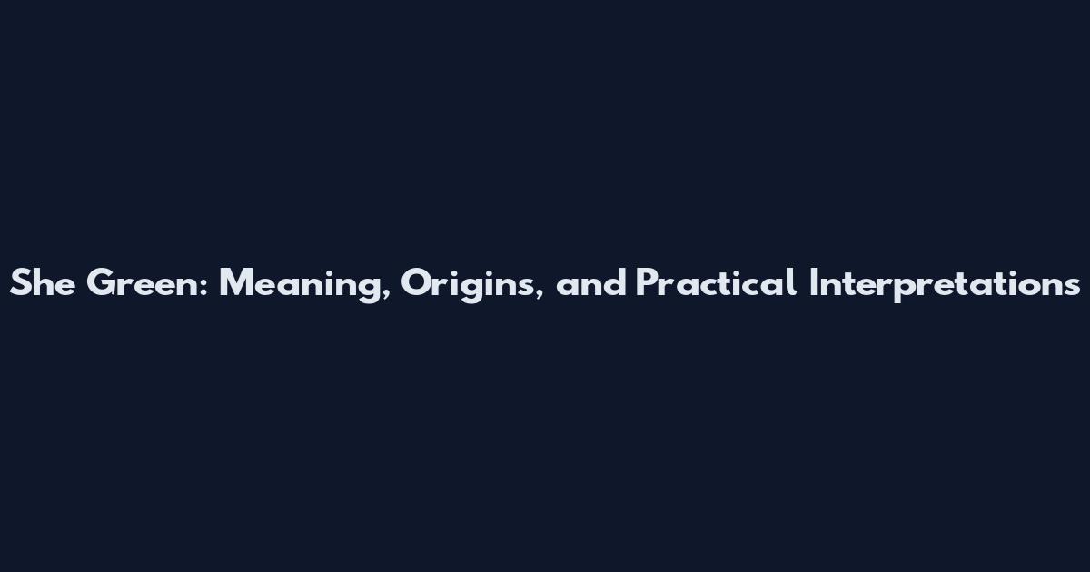 She Green: Meaning, Origins, and Practical Interpretations