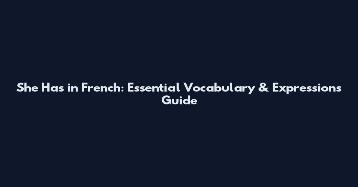 She Has in French: Essential Vocabulary & Expressions Guide
