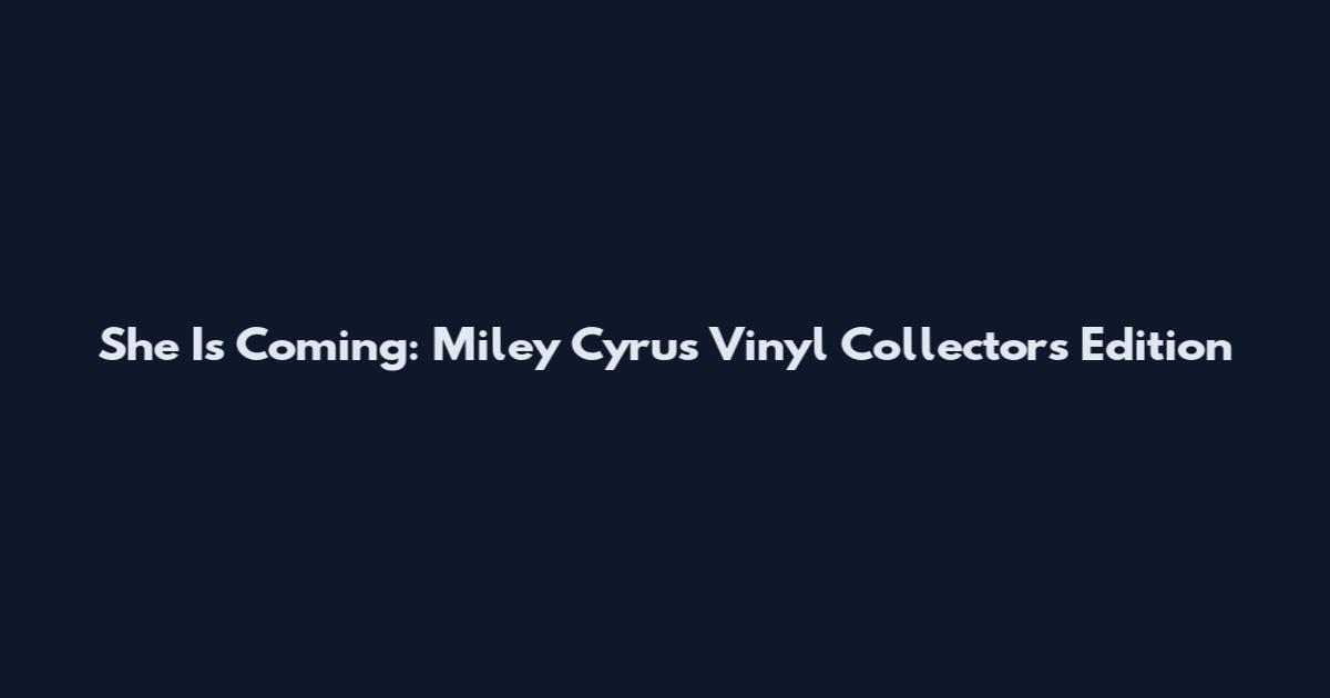 She Is Coming: Miley Cyrus Vinyl Collector's Edition