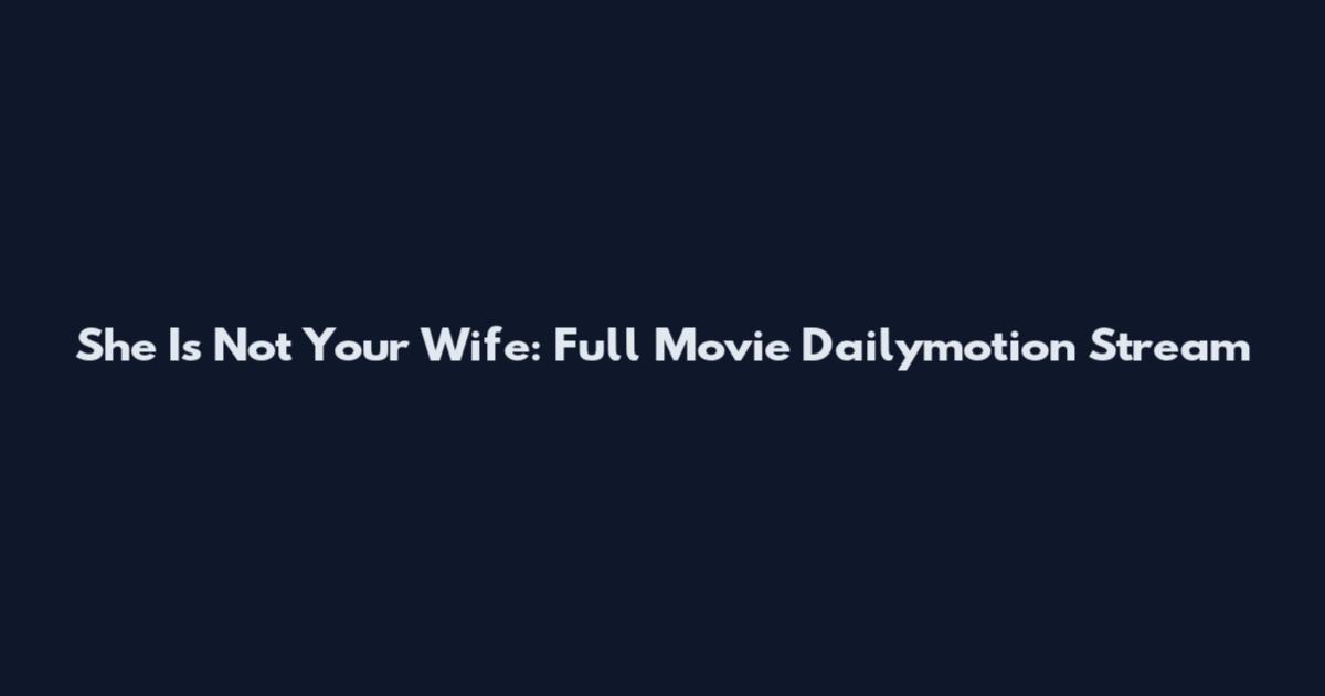 She Is Not Your Wife: Full Movie Dailymotion Stream