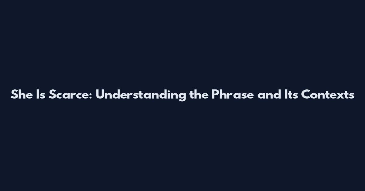 She Is Scarce: Understanding the Phrase and Its Contexts