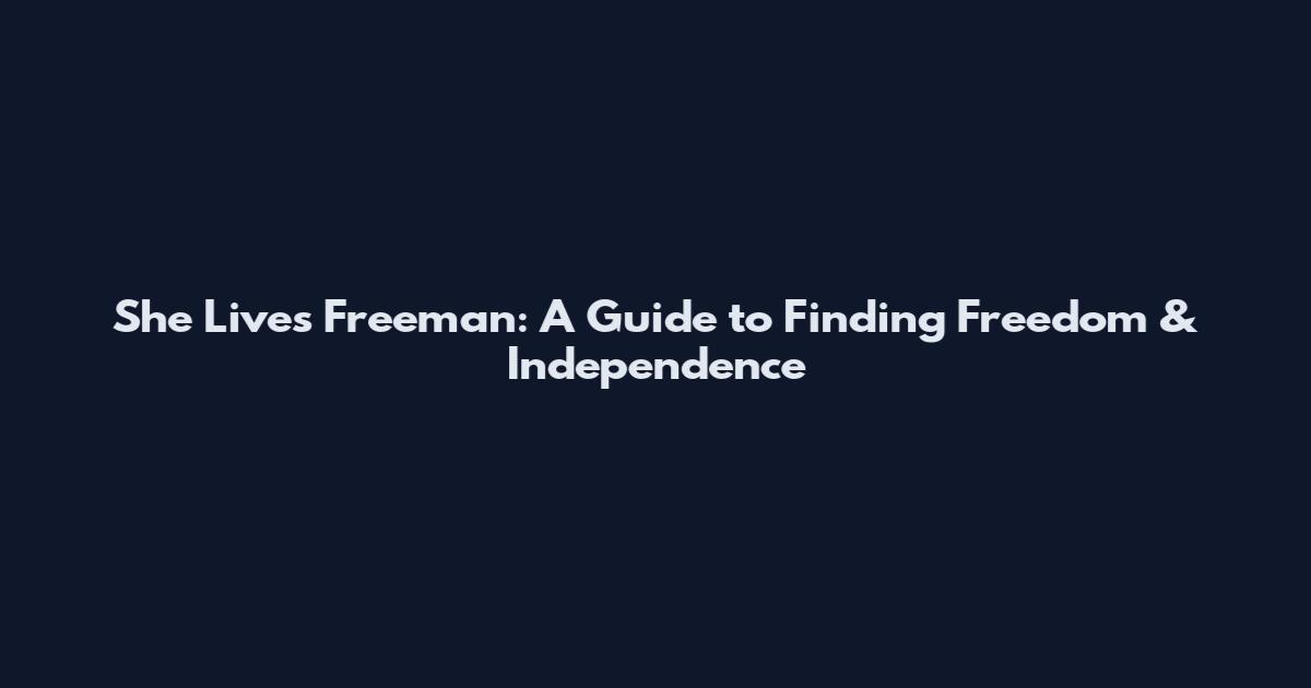 She Lives Freeman: A Guide to Finding Freedom & Independence