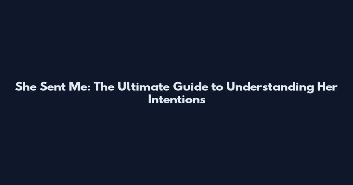 She Sent Me: The Ultimate Guide to Understanding Her Intentions