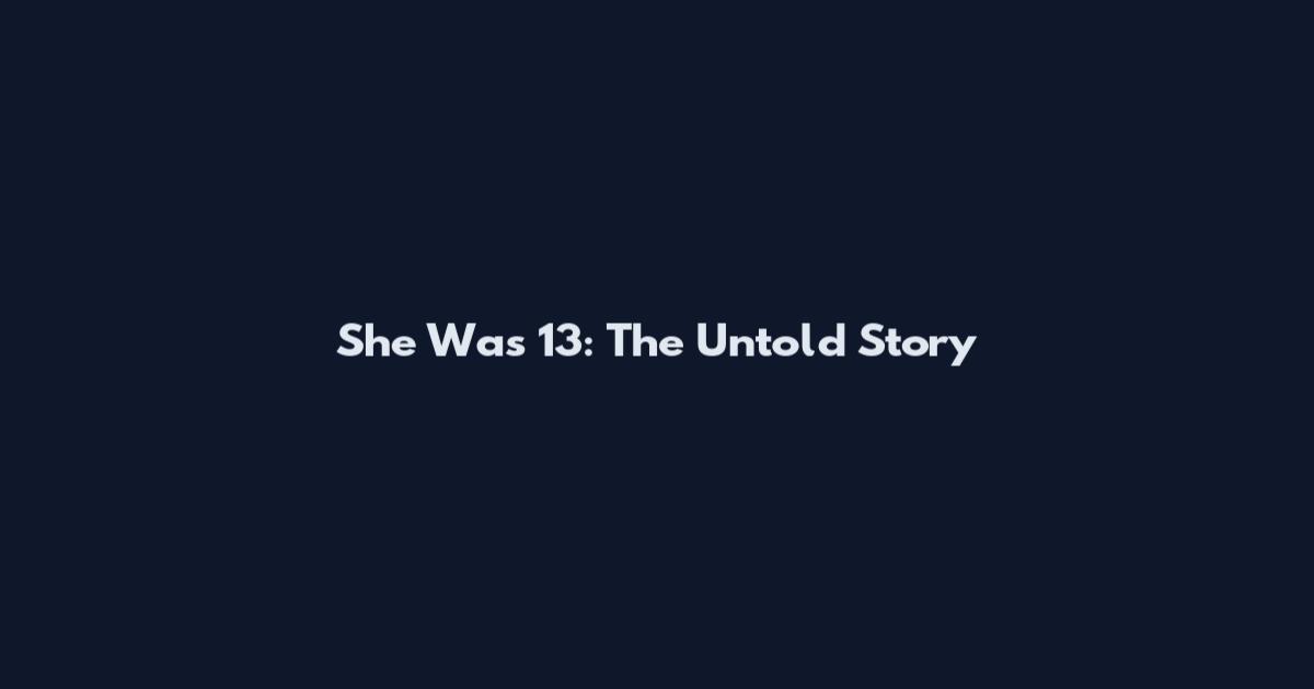 She Was 13: The Untold Story
