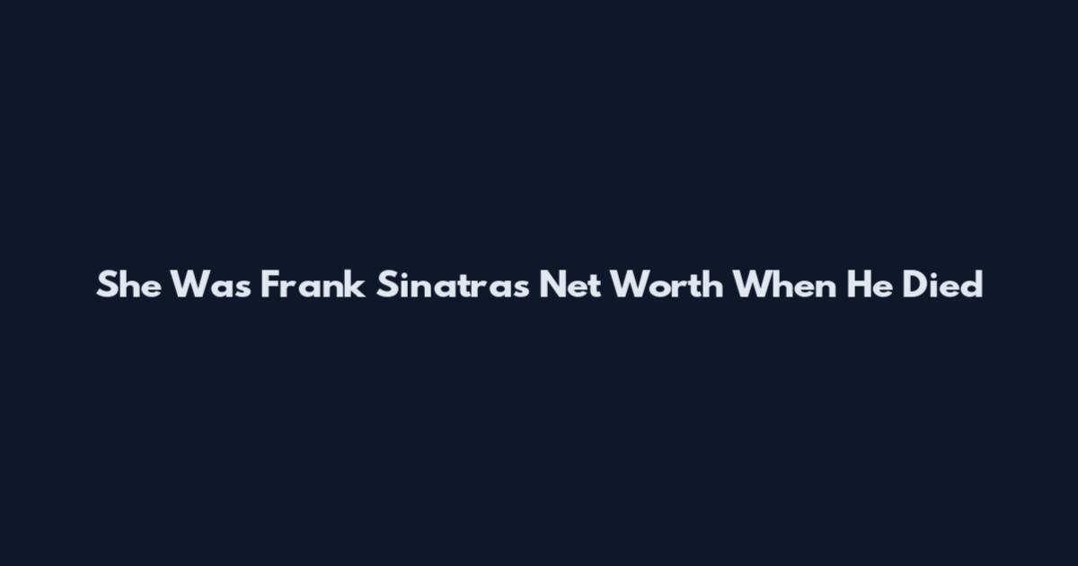 She Was Frank Sinatra's Net Worth When He Died