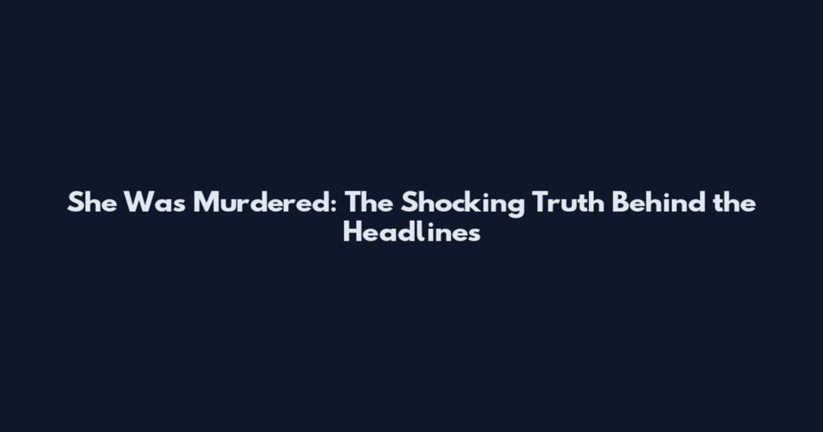 She Was Murdered: The Shocking Truth Behind the Headlines