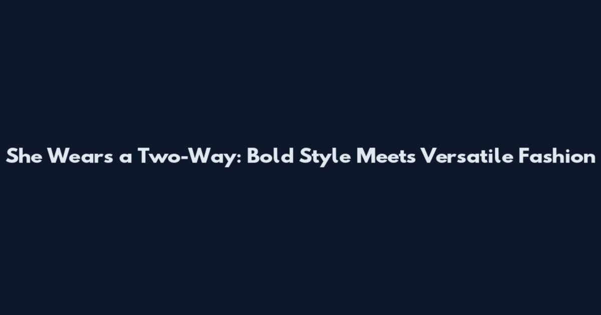 She Wears a Two-Way: Bold Style Meets Versatile Fashion
