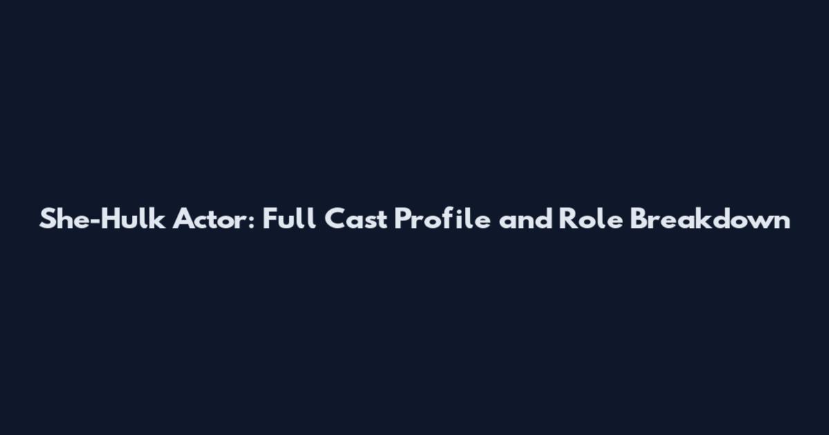 She-Hulk Actor: Full Cast Profile and Role Breakdown