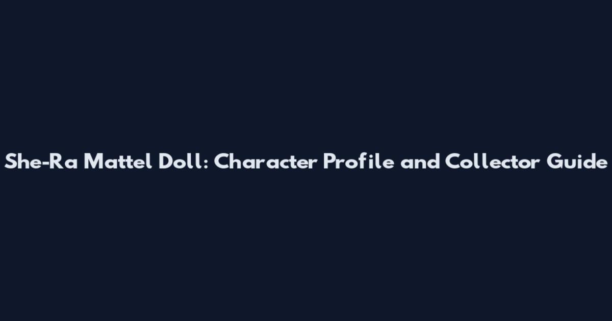 She-Ra Mattel Doll: Character Profile and Collector Guide
