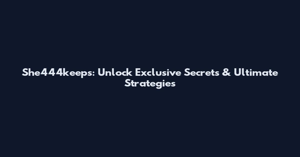 She444keeps: Unlock Exclusive Secrets & Ultimate Strategies