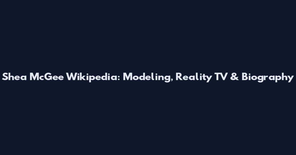 Shea McGee Wikipedia: Modeling, Reality TV & Biography