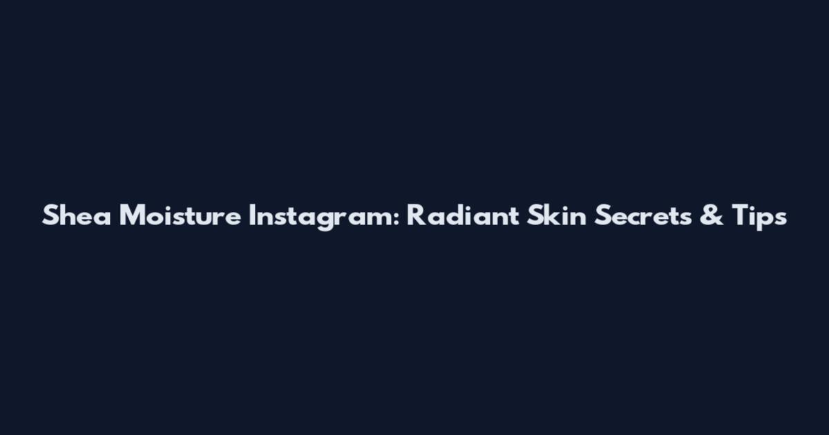Shea Moisture Instagram: Radiant Skin Secrets & Tips
