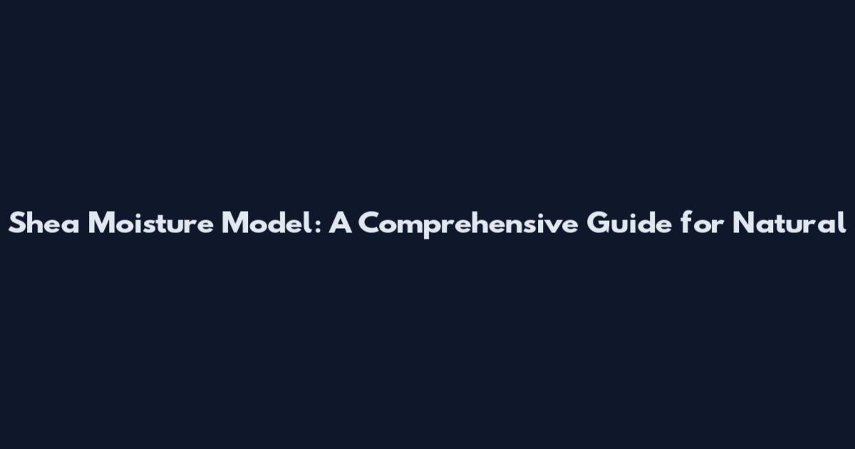 Shea Moisture Model: A Comprehensive Guide for Natural