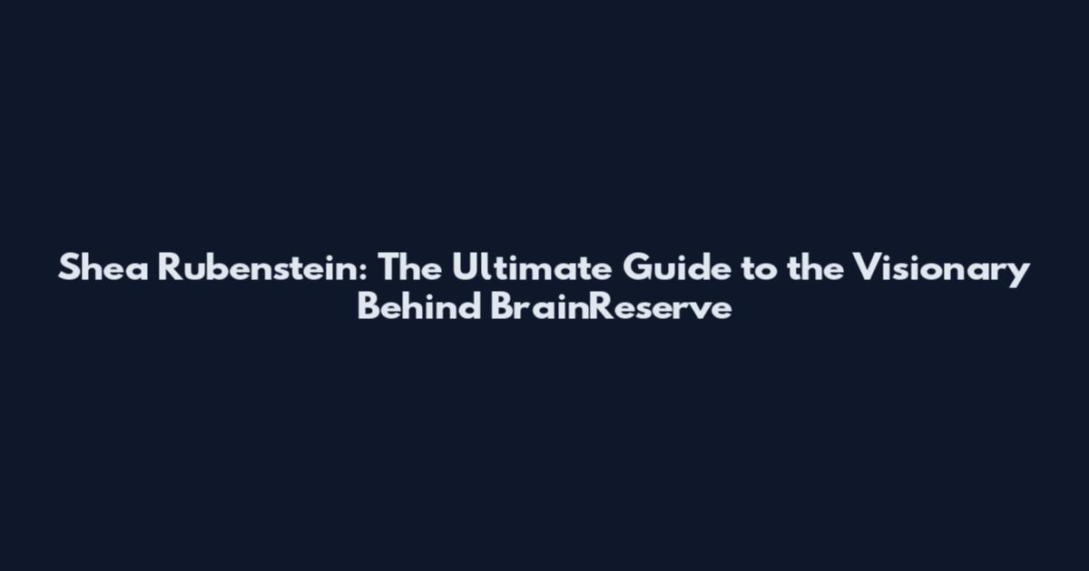 Shea Rubenstein: The Ultimate Guide to the Visionary Behind BrainReserve