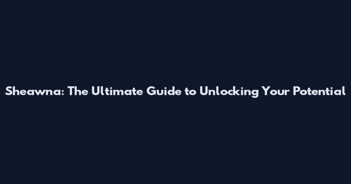 Sheawna: The Ultimate Guide to Unlocking Your Potential
