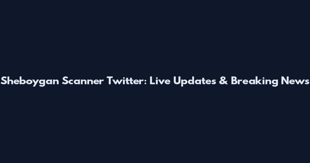Sheboygan Scanner Twitter: Live Updates & Breaking News