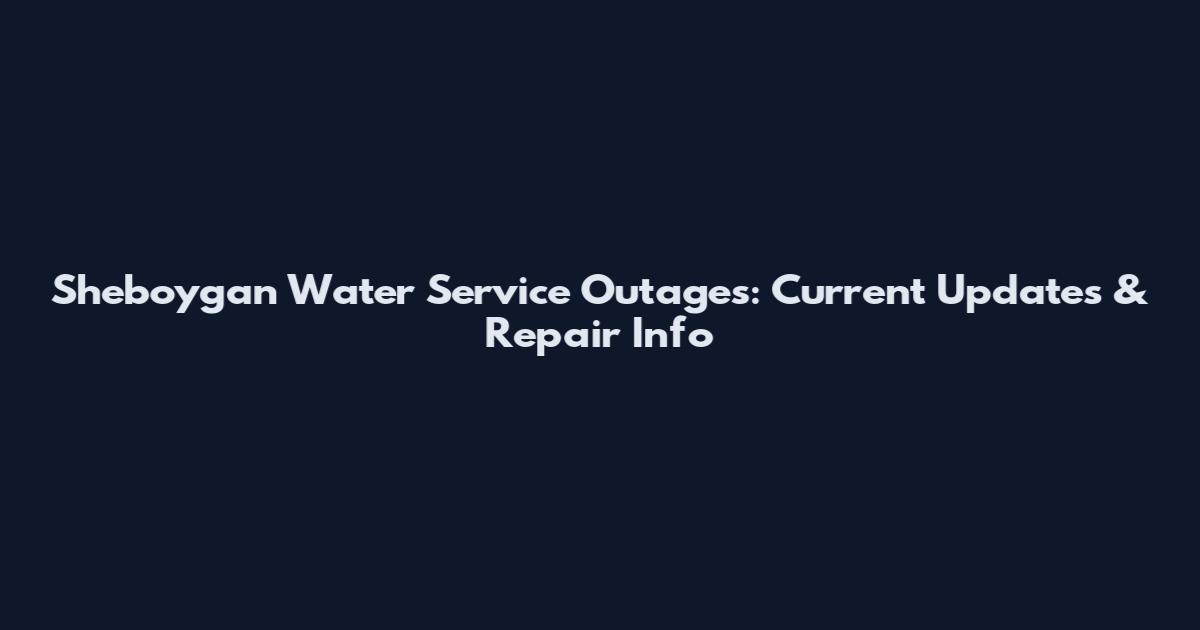 Sheboygan Water Service Outages: Current Updates & Repair Info