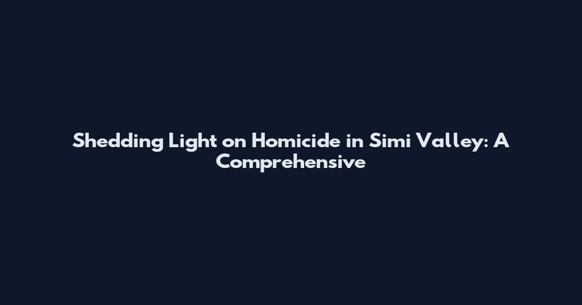 Shedding Light on Homicide in Simi Valley: A Comprehensive