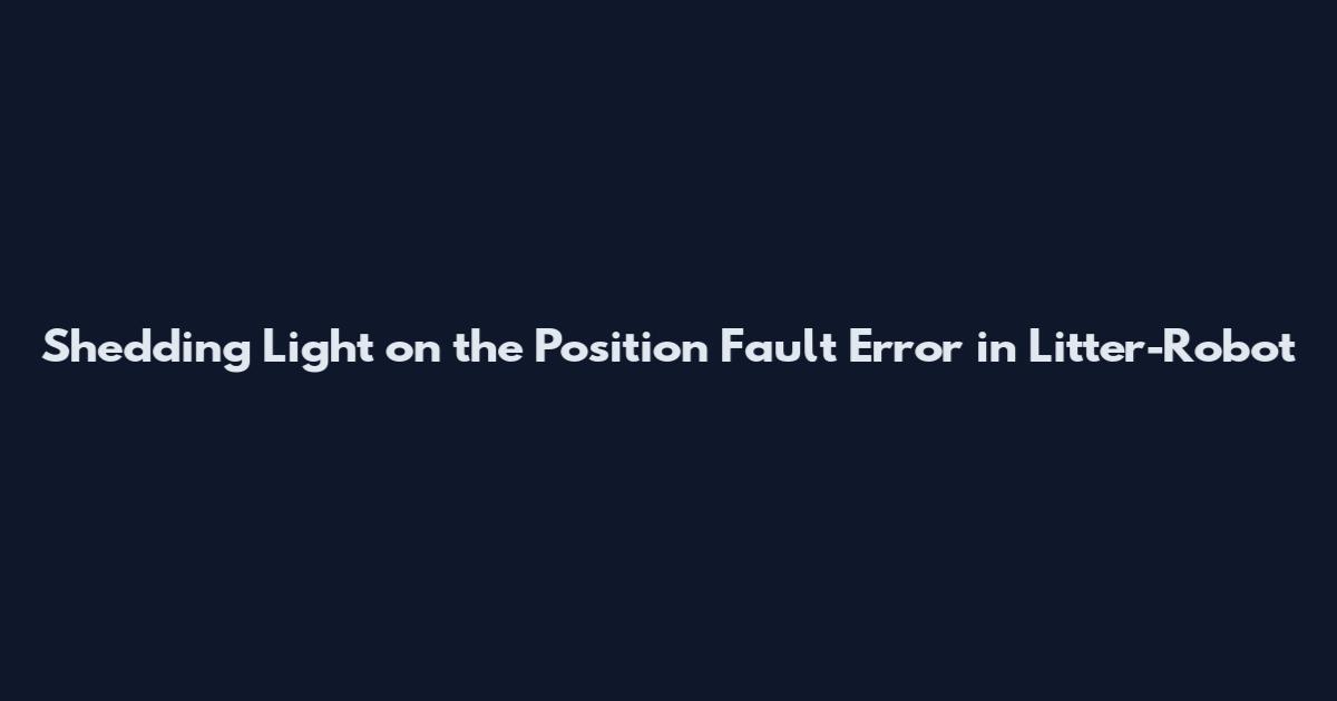 Shedding Light on the Position Fault Error in Litter-Robot