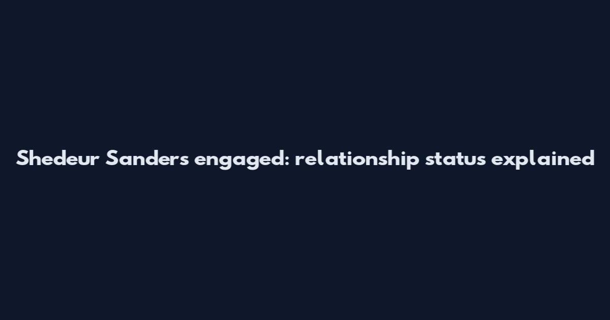 Shedeur Sanders engaged: relationship status explained