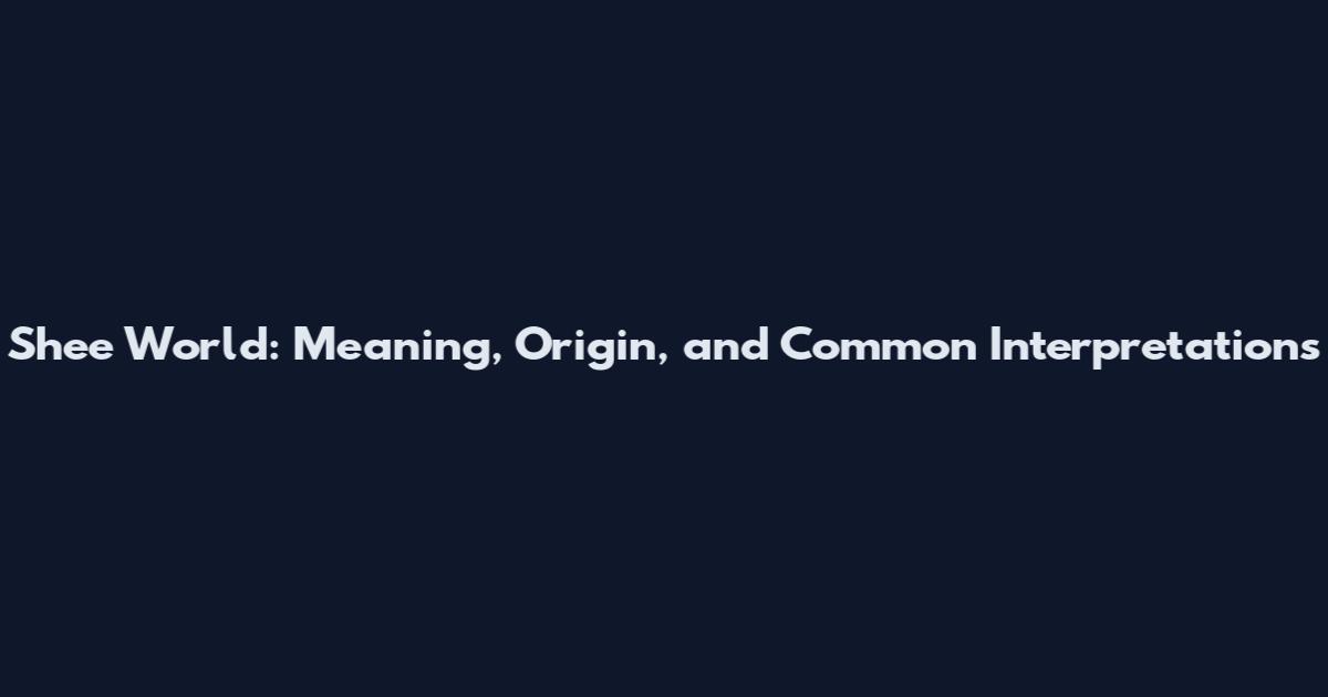 Shee World: Meaning, Origin, and Common Interpretations