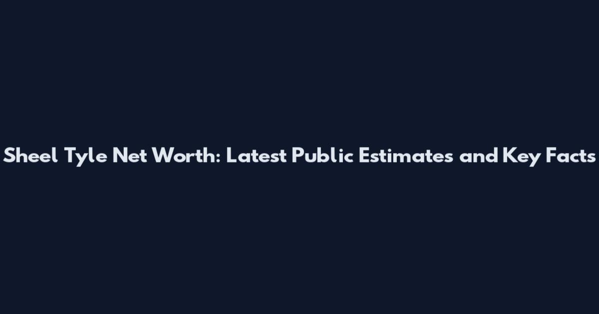 Sheel Tyle Net Worth: Latest Public Estimates and Key Facts