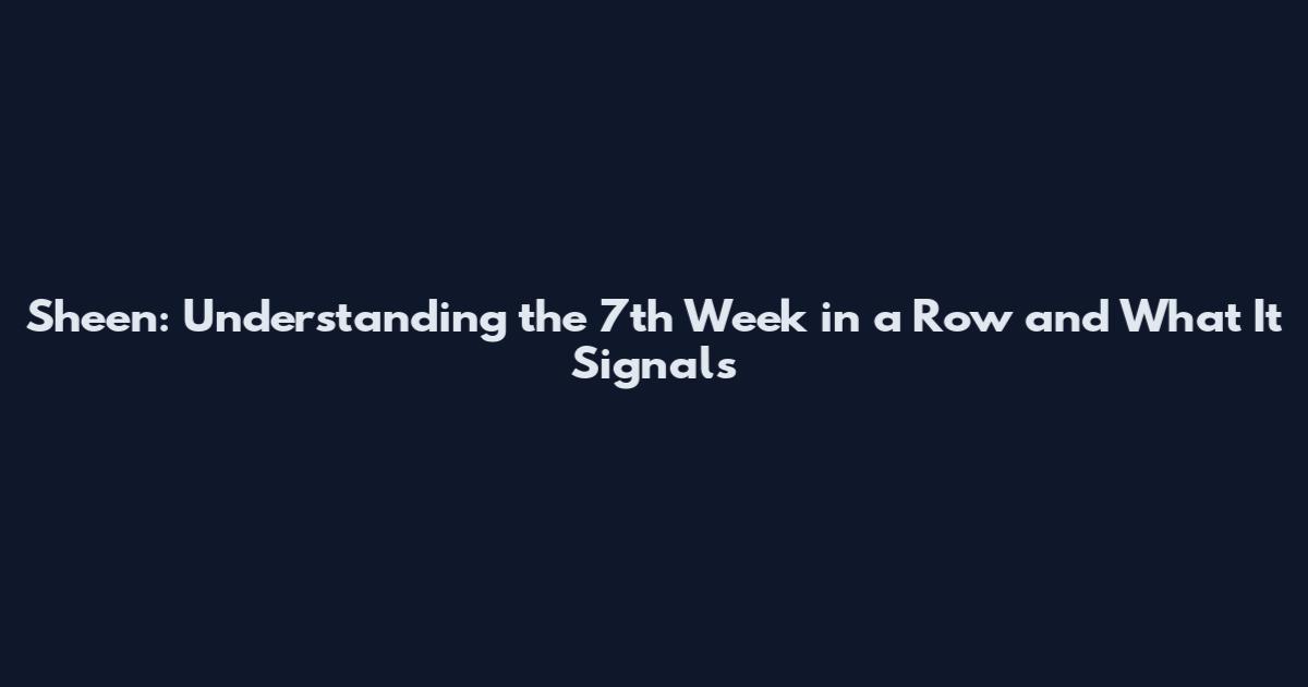 Sheen: Understanding the 7th Week in a Row and What It Signals