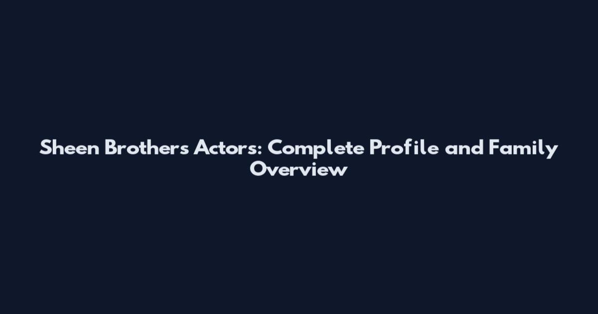 Sheen Brothers Actors: Complete Profile and Family Overview