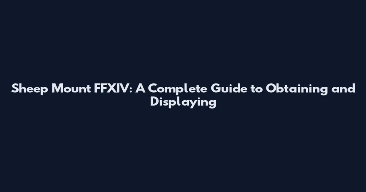 Sheep Mount FFXIV: A Complete Guide to Obtaining and Displaying