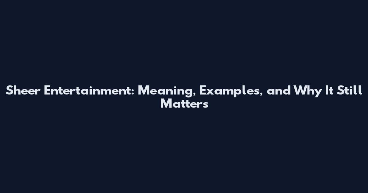 Sheer Entertainment: Meaning, Examples, and Why It Still Matters