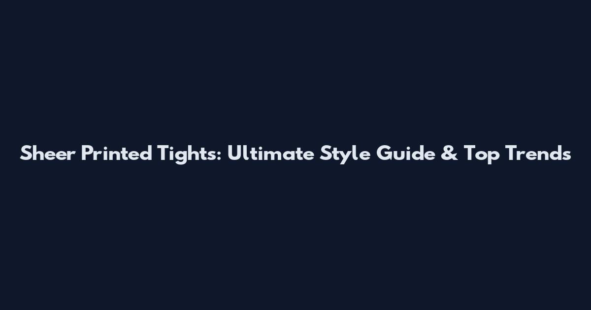 Sheer Printed Tights: Ultimate Style Guide & Top Trends